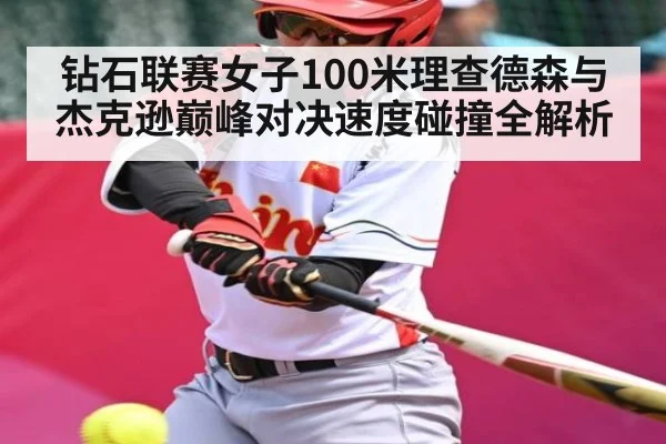 钻石联赛女子100米理查德森与杰克逊巅峰对决速度碰撞全解析
