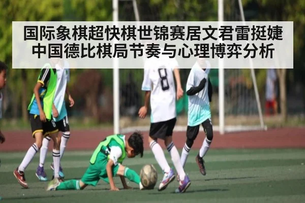 国际象棋超快棋世锦赛居文君雷挺婕中国德比棋局节奏与心理博弈分析